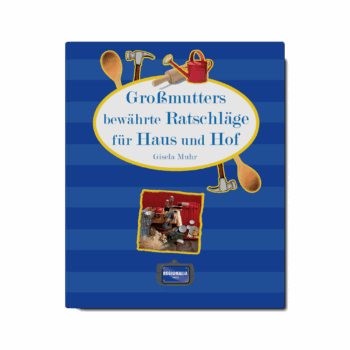 Großmutters bewährte Ratschläge für Haus und Hof