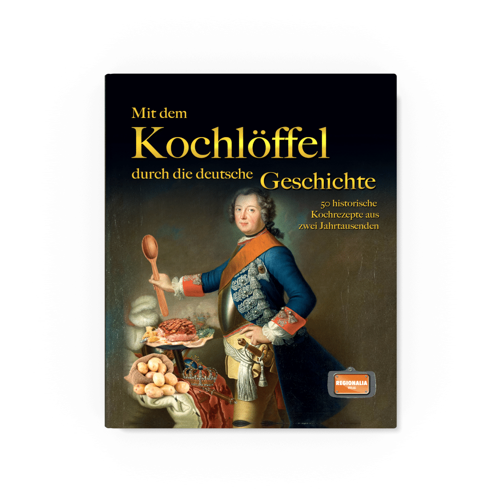 Mit Dem Kochloffel Durch Die Deutsche Geschichte 50 Historische Rezepte Aus Zwei Jahrtausenden Regionalia Verlag