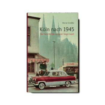 Köln nach 1945 – Die Geschichte unserer Gegenwart