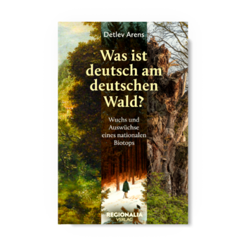 Was ist deutsch am deutschen Wald? – Wuchs und Auswüchse eines nationalen Biotops